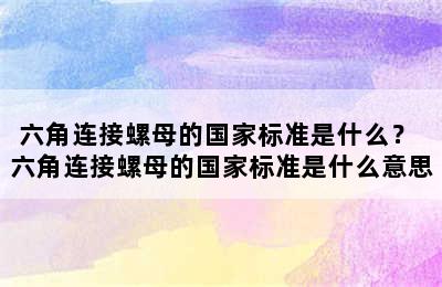 六角连接螺母的国家标准是什么？ 六角连接螺母的国家标准是什么意思